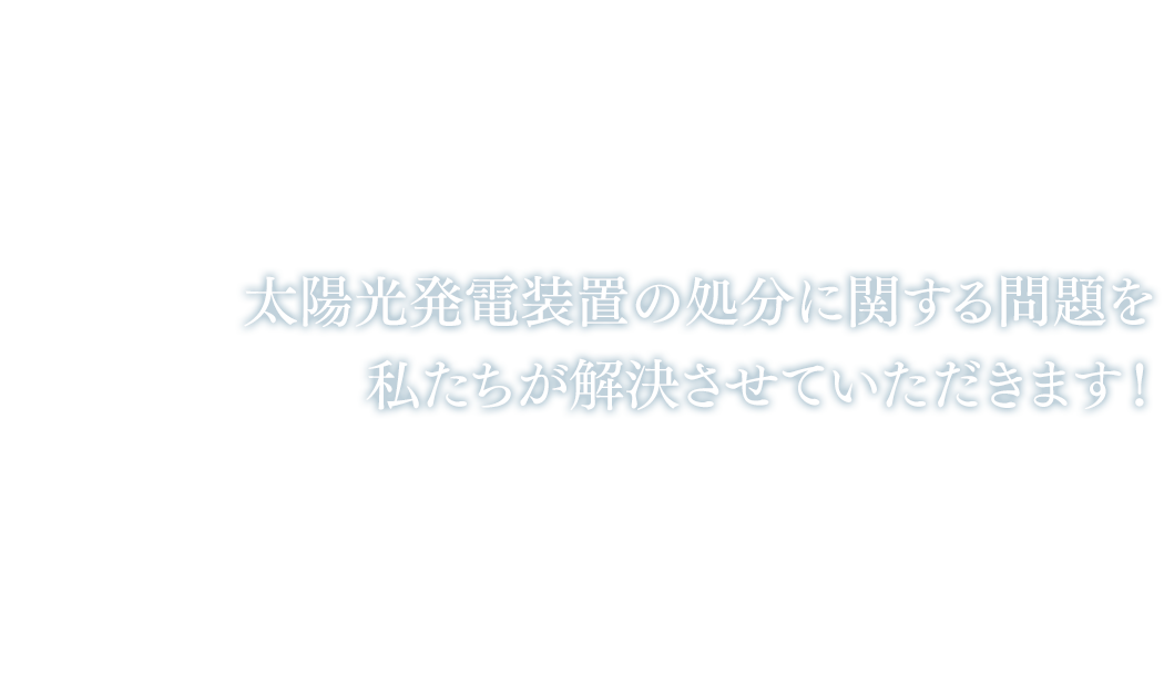 太陽光発電装置の処分に関する問題を私たちが解決させていただきます！