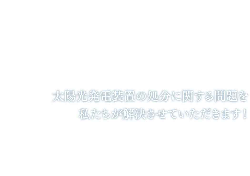 太陽光発電装置の処分に関する問題を私たちが解決させていただきます！